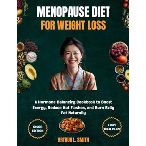 L. Smith, Arthur L. Smith Menopause Diet For Weight Loss: A Hormone-Balancing Cookbook to Boost Energy, Reduce Hot Flashes, and Burn Belly Fat Naturally L. Smith, Arthur L. Smith Menopause Diet For Weight Loss: A Hormone-Balancing Cookbook to Boost Energy, Reduce Hot Flashes, and Burn Belly Fat Naturally