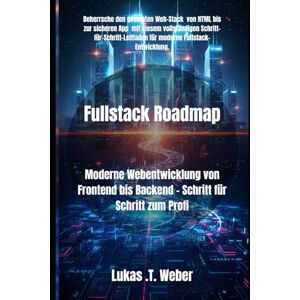 Weber Fullstack Roadmap: Moderne Webentwicklung von Frontend bis Backend Schritt für Schritt zum Profi Weber Fullstack Roadmap: Moderne Webentwicklung von Frontend bis Backend Schritt für Schritt zum Profi