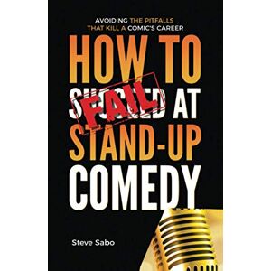 Sabo, Steve How To FAIL at Stand-Up Comedy: Avoiding the Pitfalls that Kill a Comic's Career Sabo, Steve How To FAIL at Stand-Up Comedy: Avoiding the Pitfalls that Kill a Comic's Career