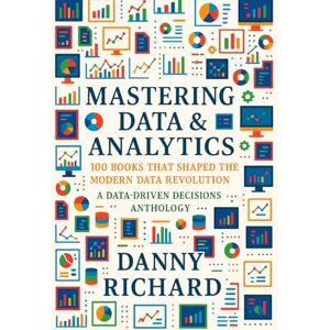 Richard, Danny Mastering Data & Analytics: 100 Books That Shaped The Modern Data Revolution Richard, Danny Mastering Data & Analytics: 100 Books That Shaped The Modern Data Revolution