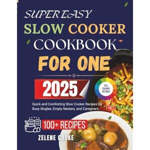 Cooke, Zelene SUPER EASY SLOW COOKER COOKBOOK FOR ONE: Quick and Comforting Slow Cooker Recipes for Busy Singles, Empty Nesters, and Caregivers Cooke, Zelene SUPER EASY SLOW COOKER COOKBOOK FOR ONE: Quick and Comforting Slow Cooker Recipes for Busy Singles, Empty Nesters, and Caregivers