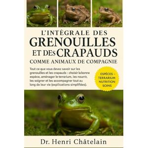 Châtelain, Dr. Henri L'intégrale des grenouilles et des crapauds comme animaux de compagnie: Tout ce que vous devez savoir sur les grenouilles et les crapauds : choisir la ... long de leur vie (explications simplifiées). Châtelain, Dr. Henri L'intégrale des grenouilles et des crapauds comme animaux de compagnie: Tout ce que vous devez savoir sur les grenouilles et les crapauds : choisir la ... long de leur vie (explications simplifiées).