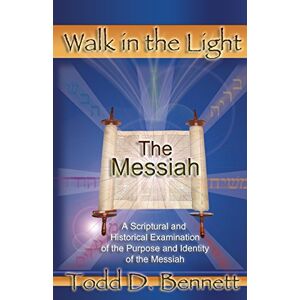 Bennett, Todd D The Messiah: A Scriptural and Historical Examination of the Purpose and Identity of the Messiah: Volume 5 (Walk in the Light) Bennett, Todd D The Messiah: A Scriptural and Historical Examination of the Purpose and Identity of the Messiah: Volume 5 (Walk in the Light)