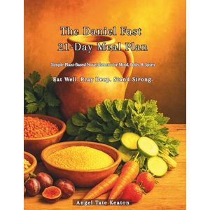 TATE KEATON, ANGEL The Daniel Fast 21-Day Meal Plan: Simple Plant-Based Nourishment for Mind, Body, & Spirit Eat Well. Pray Deep. Stand Strong. TATE KEATON, ANGEL The Daniel Fast 21-Day Meal Plan: Simple Plant-Based Nourishment for Mind, Body, & Spirit Eat Well. Pray Deep. Stand Strong.