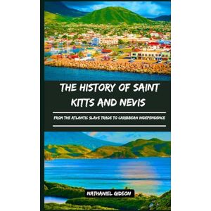 Gideon, Nathaniel THE HISTORY OF SAINT KITTS AND NEVIS: From the Atlantic Slave Trade to Caribbean Independence (Ancient Realms) Gideon, Nathaniel THE HISTORY OF SAINT KITTS AND NEVIS: From the Atlantic Slave Trade to Caribbean Independence (Ancient Realms)