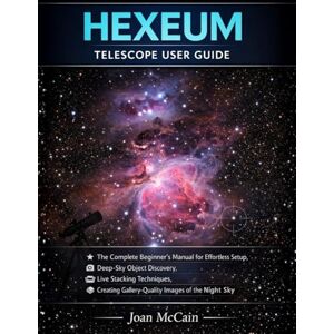 McCain, Joan HEXEUM Telescope User Guide: The Complete Beginner's Manual for Effortless Setup, Deep-Sky Object Discovery, Live Stacking Techniques, and Creating Gallery-Quality Images of the Night Sky McCain, Joan HEXEUM Telescope User Guide: The Complete Beginner's Manual for Effortless Setup, Deep-Sky Object Discovery, Live Stacking Techniques, and Creating Gallery-Quality Images of the Night Sky