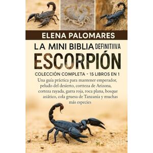 Palomares, Elena La Mini Biblia Definitiva Del Escorpión: Colección Completa 15 Libros En 1: Una guía práctica para mantener emperador, peludo del desierto, corteza ... bosque asiático, cola gruesa de Tanzania... Palomares, Elena La Mini Biblia Definitiva Del Escorpión: Colección Completa 15 Libros En 1: Una guía práctica para mantener emperador, peludo del desierto, corteza ... bosque asiático, cola gruesa de Tanzania...