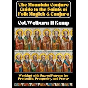 Kemp, Col. WH The Mountain Conjure Guide to the Saints of Folk Magick & Conjure: Working with Sacred Patrons for Protection, Prosperity, and Power Kemp, Col. WH The Mountain Conjure Guide to the Saints of Folk Magick & Conjure: Working with Sacred Patrons for Protection, Prosperity, and Power