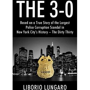 Lungaro, Liborio The 3-0: Based on a True Story of the Largest Police Corruption Scandal in New York City's History The Dirty Thirty Lungaro, Liborio The 3-0: Based on a True Story of the Largest Police Corruption Scandal in New York City's History The Dirty Thirty