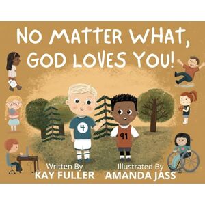 Fuller, Kay No Matter What, God Loves You!: No Matter Who You Are, Where You've Been, or What You've Done, God Loves You! Fuller, Kay No Matter What, God Loves You!: No Matter Who You Are, Where You've Been, or What You've Done, God Loves You!