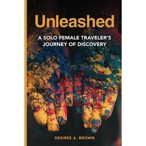 A. Brown, Desiree Unleashed: A Solo Female Traveler's Journey of Discovery A. Brown, Desiree Unleashed: A Solo Female Traveler's Journey of Discovery