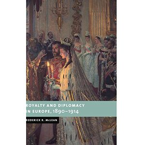McLean, Roderick Royalty and Diplomacy in Europe, 1890-1914 (New Studies in European History) McLean, Roderick Royalty and Diplomacy in Europe, 1890-1914 (New Studies in European History)