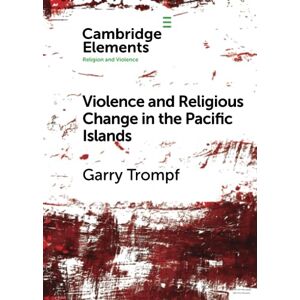 Trompf, Garry Violence and Religious Change in the Pacific Islands (Elements in Religion and Violence) Trompf, Garry Violence and Religious Change in the Pacific Islands (Elements in Religion and Violence)