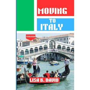 WATSON, LISA B. MOVING TO ITALY 2025/2026: Your Complete Roadmap to Starting a New Life in Europe’s Most Welcoming Country WATSON, LISA B. MOVING TO ITALY 2025/2026: Your Complete Roadmap to Starting a New Life in Europe’s Most Welcoming Country