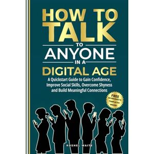 Waite, Roshel How to Talk to Anyone in a Digital Age: A Quickstart Guide to Gain Confidence, Improve Social Skills, Overcome Shyness and Build Meaningful Connections Waite, Roshel How to Talk to Anyone in a Digital Age: A Quickstart Guide to Gain Confidence, Improve Social Skills, Overcome Shyness and Build Meaningful Connections