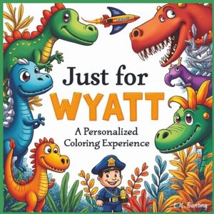 Bunting, L.K. Just for Wyatt: A Personalized Coloring Experience: 50 total coloring pages 28 coloring pages featuring Wyatt's name 22 coloring pages themed for boys (Personalized Coloring Book Series) Bunting, L.K. Just for Wyatt: A Personalized Coloring Experience: 50 total coloring pages 28 coloring pages featuring Wyatt's name 22 coloring pages themed for boys (Personalized Coloring Book Series)