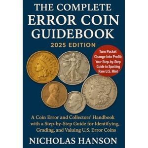 Hanson, Nicholas The Complete Error Coin Guidebook 2025 Edition: A Coin Error and Collectors’ Handbook with a Step by Step Guide for Identifying, Grading, and Valuing U.S. Error Coins Hanson, Nicholas The Complete Error Coin Guidebook 2025 Edition: A Coin Error and Collectors’ Handbook with a Step by Step Guide for Identifying, Grading, and Valuing U.S. Error Coins