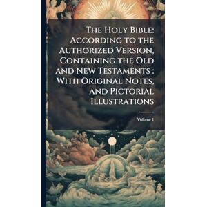 Anonymous The Holy Bible: According to the Authorized Version, Containing the Old and New Testaments: With Original Notes, and Pictorial Illustrations Anonymous The Holy Bible: According to the Authorized Version, Containing the Old and New Testaments: With Original Notes, and Pictorial Illustrations