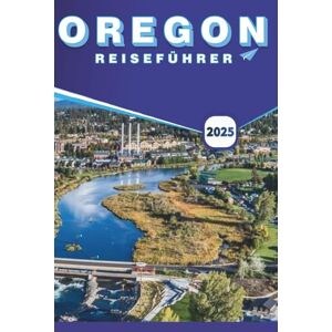 B. Grier, Wilma OREGON REISEFÜHRER 2025: Entdecken Sie die Top-Reiseziele, malerische Roadtrips, Outdoor-Abenteuer und versteckte Juwelen für jeden Reisenden B. Grier, Wilma OREGON REISEFÜHRER 2025: Entdecken Sie die Top-Reiseziele, malerische Roadtrips, Outdoor-Abenteuer und versteckte Juwelen für jeden Reisenden