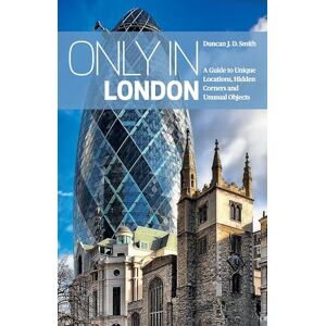 Duncan J. D. Smith Only in London: A Guide to Unique Locations, Hidden Corners and Unusual Objects ('Only in' Guides) Duncan J. D. Smith Only in London: A Guide to Unique Locations, Hidden Corners and Unusual Objects ('Only in' Guides)