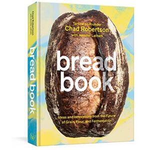 Chad Robertson Bread Book: Ideas and Innovations from the Future of Grain, Flour, and Fermentation (A Cookbook): 1 Chad Robertson Bread Book: Ideas and Innovations from the Future of Grain, Flour, and Fermentation (A Cookbook): 1
