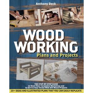Deck, Anthony Woodworking Plans and Projects: The Step-by-Step Guide to Start Your Carpentry Workshop and to Enrich Your Home With DIY Wood Projects, 20+ Ideas and Illustrated Plans That You Can Easily Replicate Deck, Anthony Woodworking Plans and Projects: The Step-by-Step Guide to Start Your Carpentry Workshop and to Enrich Your Home With DIY Wood Projects, 20+ Ideas and Illustrated Plans That You Can Easily Replicate