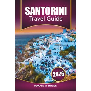 Moyer, Donald M. Santorini Travel Guide 2026: Discover Beaches, Sunset Views, Local Food, Romantic Getaways, and Itinerary Ideas for Your Greece Vacation Moyer, Donald M. Santorini Travel Guide 2026: Discover Beaches, Sunset Views, Local Food, Romantic Getaways, and Itinerary Ideas for Your Greece Vacation