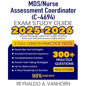 Vanhorn, Reynaldo A. MDS/Nurse Assessment Coordinator (C-4694) Exam Study Guide 2025-2026: Proven Strategies with Full-Length Practice Tests and Detailed Answer Explanations Vanhorn, Reynaldo A. MDS/Nurse Assessment Coordinator (C-4694) Exam Study Guide 2025-2026: Proven Strategies with Full-Length Practice Tests and Detailed Answer Explanations