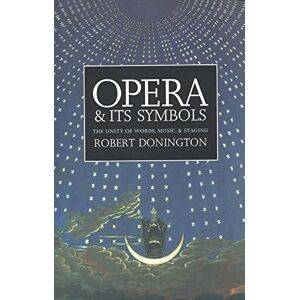 Donington, Robert Opera and Its Symbols: The Unity of Words, Music, and Staging Donington, Robert Opera and Its Symbols: The Unity of Words, Music, and Staging