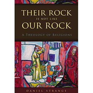 Daniel Strange Their Rock is Not like Our Rock: A Theology of Religions Daniel Strange Their Rock is Not like Our Rock: A Theology of Religions