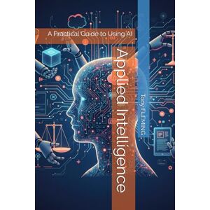 FLEMING, Tony Applied Intelligence: A Practical Guide to Using AI FLEMING, Tony Applied Intelligence: A Practical Guide to Using AI