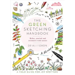 Foxon, Ali The Green Sketching Handbook: Relax, Unwind and Reconnect with Nature Foxon, Ali The Green Sketching Handbook: Relax, Unwind and Reconnect with Nature