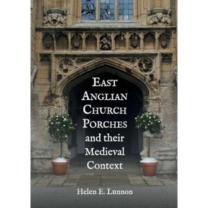 Helen Lunnon East Anglian Church Porches and their Medieval Context Helen Lunnon East Anglian Church Porches and their Medieval Context