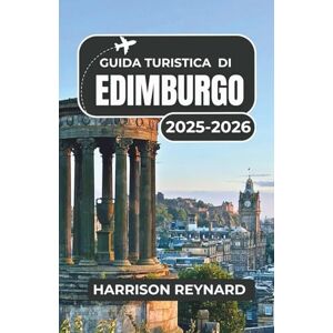 Reynard, Harrison Guida turistica di Edimburgo 2025-2026: Esplora la cultura locale, monumenti indimenticabili e quartieri vivaci Reynard, Harrison Guida turistica di Edimburgo 2025-2026: Esplora la cultura locale, monumenti indimenticabili e quartieri vivaci