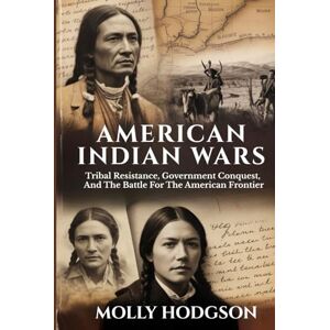 HODGSON, MOLLY AMERICAN INDIAN WARS: Tribal Resistance, Government Conquest, And The Battle For The American Frontier (Echoes of Native America) HODGSON, MOLLY AMERICAN INDIAN WARS: Tribal Resistance, Government Conquest, And The Battle For The American Frontier (Echoes of Native America)