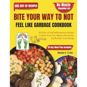 K. Flynn, Brenda BITE YOUR WAY TO NOT FEEL LIKE GARBAGE COOKBOOK: 365 Days of Anti-Inflammatory Recipes to Reset Your Gut, Balance Hormones, and Reclaim Your Energy K. Flynn, Brenda BITE YOUR WAY TO NOT FEEL LIKE GARBAGE COOKBOOK: 365 Days of Anti-Inflammatory Recipes to Reset Your Gut, Balance Hormones, and Reclaim Your Energy