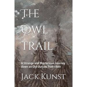 Kunst, Jack The Owl Trail: A Strange and Mysterious Journey down an Old Outlaw Trail 1889: 2 (A'isinai'pi Where the Writings Are) Kunst, Jack The Owl Trail: A Strange and Mysterious Journey down an Old Outlaw Trail 1889: 2 (A'isinai'pi Where the Writings Are)