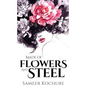 Kochure, Sameer Made of Flowers and Steel: Empowering Poems for Women on Success, Love and Life Kochure, Sameer Made of Flowers and Steel: Empowering Poems for Women on Success, Love and Life