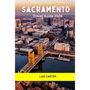 Carter, Luis Sacramento Travel Guide 2026: Discover California’s Capital: Gold Rush History, Riverfront Charm, and Farm-to-Fork Flavor Carter, Luis Sacramento Travel Guide 2026: Discover California’s Capital: Gold Rush History, Riverfront Charm, and Farm-to-Fork Flavor