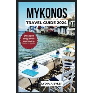 Eyler, Lydia A. MYKONOS TRAVEL GUIDE 2024: Explore Stunning Beaches, Vibrant Nightlife, Authentic Greek Cuisine, and Hidden Gems in the Heart of the Cyclades. Eyler, Lydia A. MYKONOS TRAVEL GUIDE 2024: Explore Stunning Beaches, Vibrant Nightlife, Authentic Greek Cuisine, and Hidden Gems in the Heart of the Cyclades.