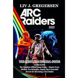 Liv J. Gregersen Arc Raiders GAME GUIDE: The Complete Official Game Guide — Master Every Mission, Pro Strategies, Expert Tips & Essential Secrets for Becoming a True Raider Liv J. Gregersen Arc Raiders GAME GUIDE: The Complete Official Game Guide — Master Every Mission, Pro Strategies, Expert Tips & Essential Secrets for Becoming a True Raider