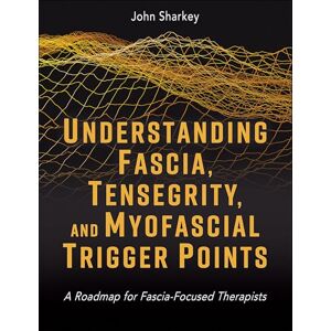 Sharkey, John Understanding Fascia, Tensegrity, and Myofascial Trigger Points: A Roadmap for Fascia-Focused Therapists Sharkey, John Understanding Fascia, Tensegrity, and Myofascial Trigger Points: A Roadmap for Fascia-Focused Therapists