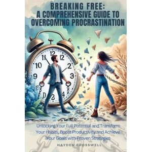 Crosswell, Hayden Breaking Free : A Comprehensive Guide to Overcoming Procrastination and Unlocking Your Full Potential: Transform Your Habits, Boost Productivity, and ... Strategies (The Everyday Calm Collection) Crosswell, Hayden Breaking Free : A Comprehensive Guide to Overcoming Procrastination and Unlocking Your Full Potential: Transform Your Habits, Boost Productivity, and ... Strategies (The Everyday Calm Collection)