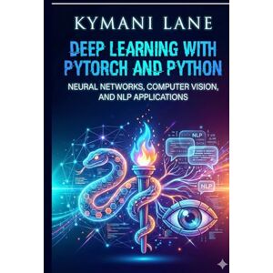 Lane, Kymani Deep Learning with PyTorch and Python: Neural Networks, Computer Vision, and NLP Applications Lane, Kymani Deep Learning with PyTorch and Python: Neural Networks, Computer Vision, and NLP Applications