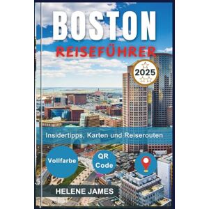 James, Helene BOSTON REISEFÜHRER 2025: Erkunden Sie den Freedom Trail, Harvard, den Fenway Park und mehr Reiserouten, Karten, Insidertipps und Geheimtipps James, Helene BOSTON REISEFÜHRER 2025: Erkunden Sie den Freedom Trail, Harvard, den Fenway Park und mehr Reiserouten, Karten, Insidertipps und Geheimtipps