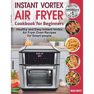 White, Noah Instant Vortex Air Fryer Cookbook for Beginners: Healthy and Easy Instant Vortex Air Fryer Oven Recipes for Smart people.: 2 (Instant Pot Air Fryer Cookbook) White, Noah Instant Vortex Air Fryer Cookbook for Beginners: Healthy and Easy Instant Vortex Air Fryer Oven Recipes for Smart people.: 2 (Instant Pot Air Fryer Cookbook)