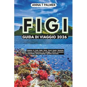 Palmer, Anna T FIGI GUIDA DI VIAGGIO 2026: Esplora le isole Nadi, Suva, Coral Coast, Denarau, Yasawa e Mamanuca con spiagge, cultura, avventure acquatiche, island hopping e gemme nascoste Palmer, Anna T FIGI GUIDA DI VIAGGIO 2026: Esplora le isole Nadi, Suva, Coral Coast, Denarau, Yasawa e Mamanuca con spiagge, cultura, avventure acquatiche, island hopping e gemme nascoste