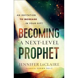 LeClaire Becoming a Next-Level Prophet: An Invitation to Increase in Your Gift LeClaire Becoming a Next-Level Prophet: An Invitation to Increase in Your Gift
