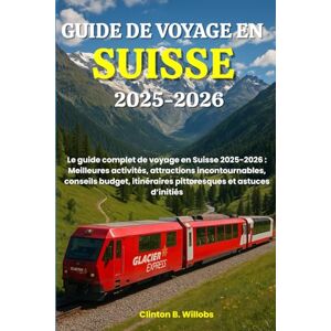 Willobs, Clinton B GUIDE DE VOYAGE EN SUISSE 2025-2026: Le guide complet de voyage en Suisse 2025-2026 : Meilleures activités, attractions incontournables, conseils budget, itinéraires pittoresques et astuces d’initiés Willobs, Clinton B GUIDE DE VOYAGE EN SUISSE 2025-2026: Le guide complet de voyage en Suisse 2025-2026 : Meilleures activités, attractions incontournables, conseils budget, itinéraires pittoresques et astuces d’initiés