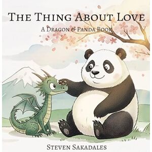 Sakadales, Steven The Thing About Love: A Heartwarming Story About Love, Mindfulness, and Friendship for Kids: 1 (Dragon & Panda) Sakadales, Steven The Thing About Love: A Heartwarming Story About Love, Mindfulness, and Friendship for Kids: 1 (Dragon & Panda)